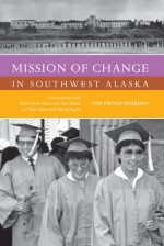 Mission of Change in Southwest Alaska: Conversations with Father Rene Astruc and Paul Dixon on Their Work with Yup'ik People - Ann Fienup-Riordan