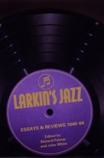 Larkin's Jazz: Essays and Reviews, 1940-1984 - Philip Larkin, John White