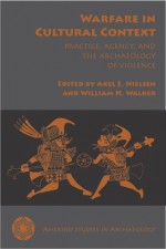 Warfare in Cultural Context: Practice, Agency, and the Archaeology of Violence - Axel Nielsen, William H. Walker