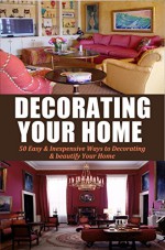 Decorating Your Home: 50 Easy & Inexpensive Ways to Decorating & beautify Your Home (Decorating, Home Decoration, beautiful home, Declutter your life, ... Tips, Minimalist, Home Decor Book 1) - Jennifer Jones, Decorating Your Home, Decorating Tips, Home Improvement, Minimalist Living, Beautiful Home, Declutter your life