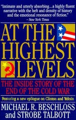 At the Highest Levels: The Inside Story of the End of the Cold War - Michael R. Beschloss, Strobe Talbott