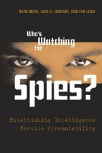Who's Watching the Spies?: Establishing Intelligence Service Accountability - Hans Born, Loch K. Johnson, Ian Leigh