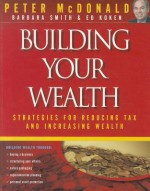 Building Your Wealth: Strategies for Reducing Tax and Increasing Wealth - Peter McDonald, Barbara Smith, Ed Koken