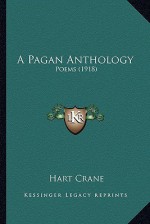 A Pagan Anthology: Poems, 1918 - Hart Crane