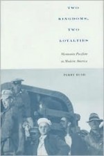 Two Kingdoms, Two Loyalties: Mennonite Pacifism in Modern America - Perry Bush