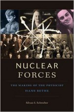 Nuclear Forces: The Making of the Physicist Hans Bethe - Silvan S. Schweber