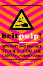 Brit-pulp! New Fast and Furious Stories from the Literary Underground - Tony White, Stewart Home, Steve Beard, Tim Etchells, Jenny Knight, China Miéville, Darren Francis, Jack Trevor Story, Richard Allen, Billy Childish, Michael Moorcock, Stella Duffy, Victor Headley, Simon Lewis, Steve Aylett, J.J.Connolly, Nicholas Blincoe, Ted Lewis, Cath