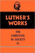 Luther's Works Christian in Society IV (Luther's Works 47) (Luther's Works) - Martin Luther, Helmut T. Lehmann, Franklin Sherman