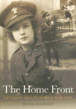 The Home Front: Civilian Life in World War One - Peter G. Cooksley