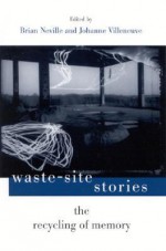 Waste-Site Stories: The Recycling of Memory - Brian Neville