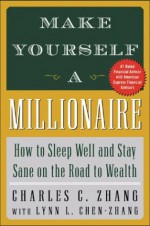 Make Yourself a Millionaire: How to Sleep Well and Stay Sane on the Road to Wealth - Charles C. Zhang, Lynn L. Chen-Zhang, Lynn Zhang