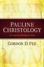 Pauline Christology: An Exegetical-Theological Study - Gordon D. Fee