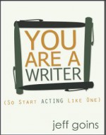 You Are A Writer (So Start Acting Like One) - Jeff Goins