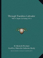 Through Trackless Labrador: With A Chapter On Fishing (1911) - Hesketh Hesketh-Prichard, Geoffrey Malcolm Gathorne-Hardy