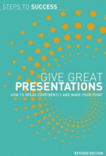 Give Great Presentations: How to Speak Confidently and Make Your Point - A & C Black