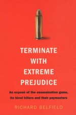 Terminate with extreme prejudice: an exposé of the assassination game, its killers and their paymasters - Richard Belfield