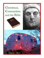 Christmas, Constantine, and the Bible - Roger Day