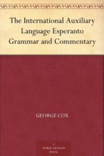 The International Auxiliary Language Esperanto Grammar and Commentary - George Cox