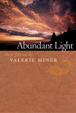 Abundant Light: Short Fiction - Valerie Miner