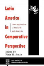 Latin America In Comparative Perspective: New Approaches To Methods And Analysis - Peter H. Smith