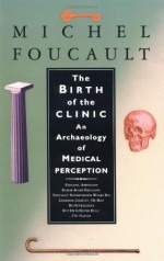 The Birth of the Clinic: An Archaeology of Medical Perception - Michel Foucault, A.M. Sheridan Smith