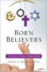 Born Believers: The Science of Children's Religious Belief - Justin L. Barrett