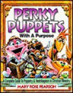 Perky Puppets with a Purpose: A Complete Guide to Puppetry and Ventriloquism in Christian Ministry - Mary Rose Pearson