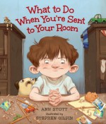 What to Do When You're Sent to Your Room - Ann Stott, Stephen Gilpin