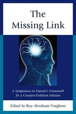 The Missing Link: A Symposium on Darwin's Framework for a Creation-Evolution Solution - Roy Abraham Varghese