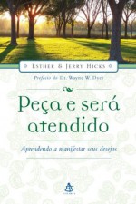 Peça e será atendido: Aprendendo a manifestar seus desejos - Esther Hicks, Jerry Hicks