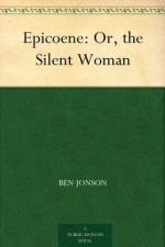 Epicoene: Or, the Silent Woman - Ben Jonson