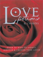 Love Potions & Charms: 50 Ways to Seduce, Bewitch, and Cherish Your Lover - Guy Ogilvy