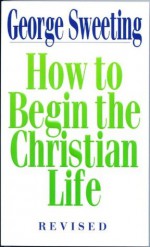 How To Begin the Christian Life - George Sweeting