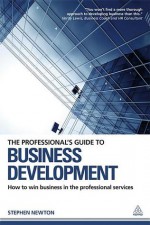 The Professional's Guide to Business Development: How to win business in the professional services - Stephen Newton