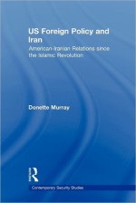 Us Foreign Policy and Iran - Donette Murray, James Gow, Rachel Kerr