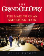 The Grand Ole Opry: The Making of an American Icon - Colin Escott, Vince Gill