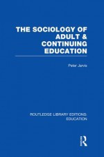 The Sociology Of Adult & Continuing Education - Peter Jarvis