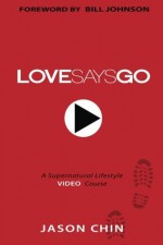 Love Says Go: A Supernatural Lifestyle BOOK and VIDEO Course - Jason Chin