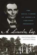 Abraham Lincoln, Esq.: The Legal Career of America's Greatest President - Roger Billings, Frank J. Williams