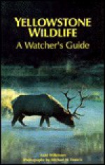 Yellowstone Wildlife: A Watcher's Guide - Todd Wilkinson