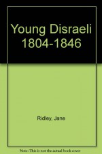 Young Disraeli 1804 - 1846 - Jane Ridley