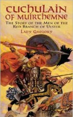 Cuchulain of Muirthemne: The Story of the Men of the Red Branch of Ulster - Isabella Augusta Persse (Lady Gregory)