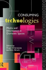 Consuming Technologies: Media and Information in Domestic Spaces - Roger Silverstone, Eric Hirsch