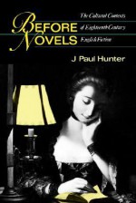 Before Novels: The Cultural Contexts of Eighteenth-Century English Fiction - J. Paul Hunter