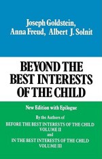 Beyond the Best Interests of the Child - Joseph Goldstein, Anna Freud, Albert J. Solnit