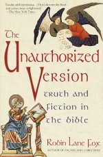 The Unauthorized Version: Truth and Fiction in the Bible - Robin Lane Fox