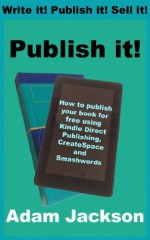 Publish it!: How to self-publish your book for free using Kindle Direct Publishing (KDP), CreateSpace and Smashwords - Adam Jackson