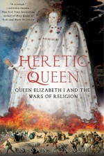 Heretic Queen: Queen Elizabeth I and the Wars of Religion - Susan Ronald