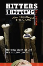 Hitters on Hitting: How They Played the Game Professional Athletes Talk about Their Skills, Thrills and Spills - Bill Gutman