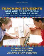 Teaching Students Who Are Exceptional, Diverse, and at Risk in the General Education Classroom (4th Edition) - Sharon S. Vaughn, Jeanne Shay Schumm, Candace S. Bos